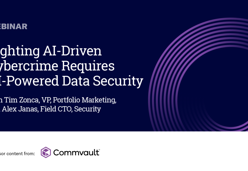 Fighting AI-Driven Cybercrime Requires AI-Powered Data Security – SPONSOR CONTENT WEBINAR FROM COMMVAULT