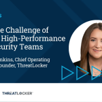 Video Quick Take: The Challenge of Building High-Performance Cybersecurity Teams – SPONSOR CONTENT FROM THREATLOCKER