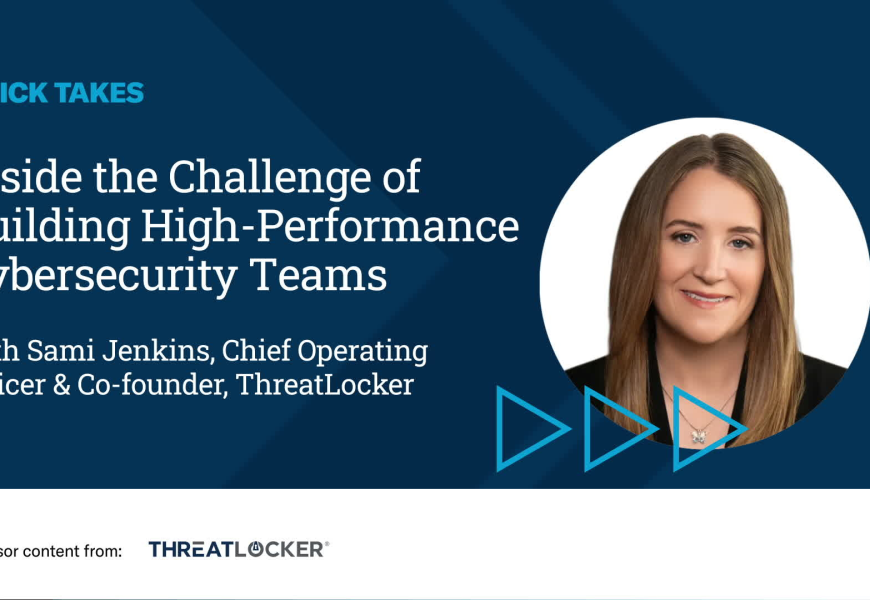 Video Quick Take: The Challenge of Building High-Performance Cybersecurity Teams – SPONSOR CONTENT FROM THREATLOCKER